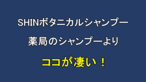 SHINボタニカルシャンプーは薬局で売ってるシャンプーに比べてココが凄い！